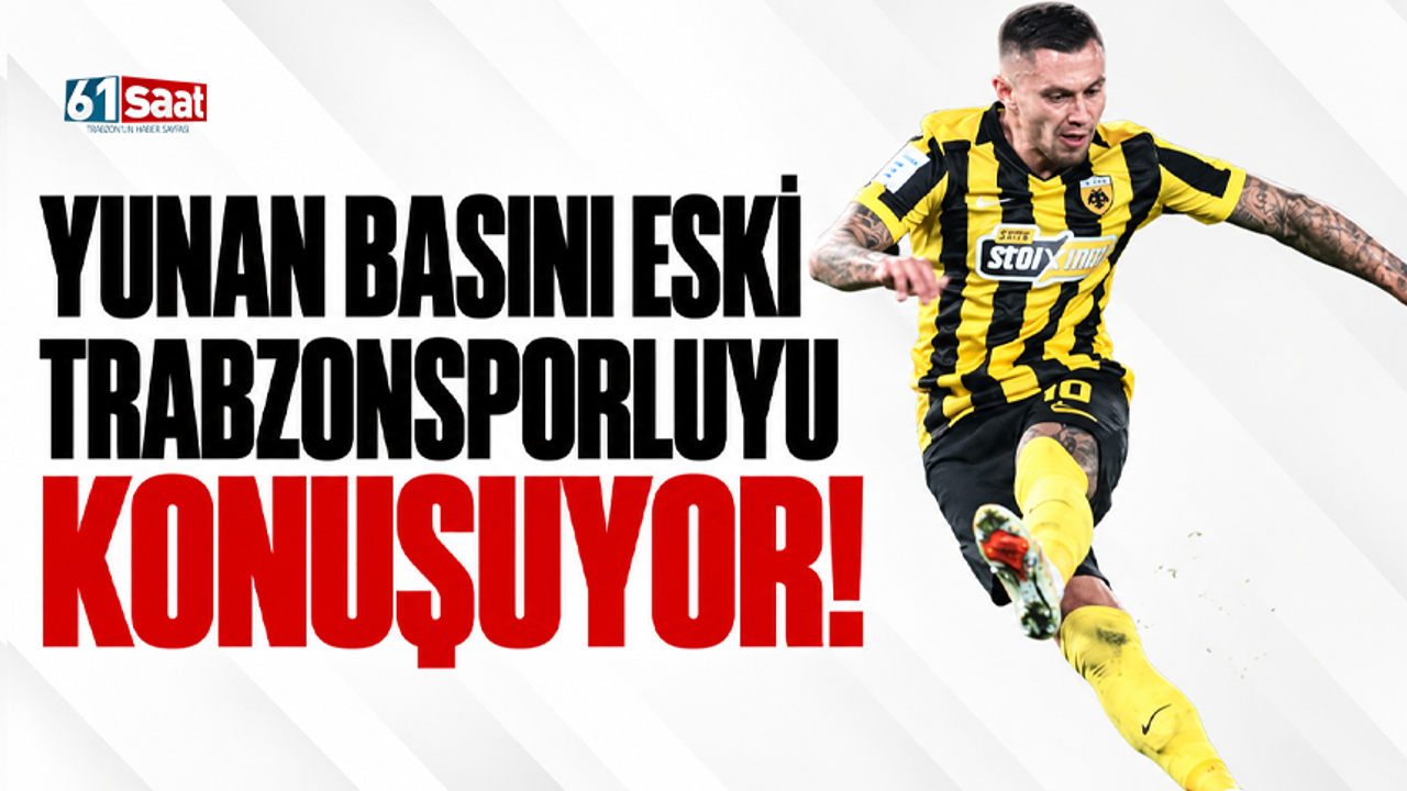 Yunan basını eski Trabzonsporluyu konuşuyor!