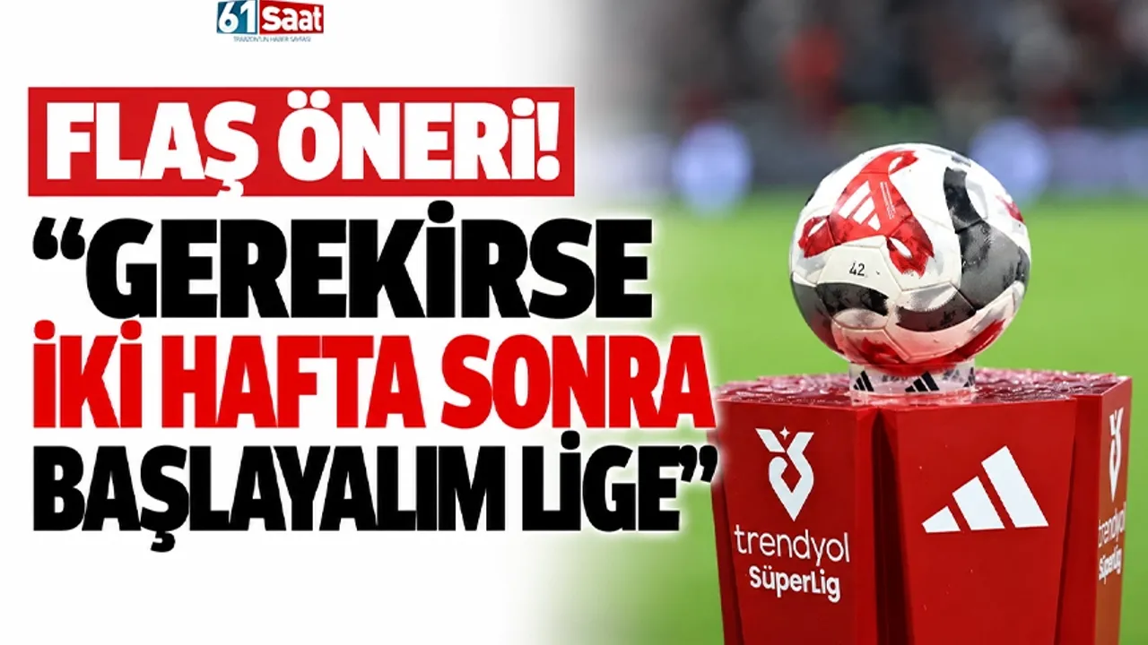 Flaş öneri! "Gerekirse iki hafta sonra başlayalım lige"