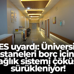SES uyardı: Üniversite hastaneleri borç içinde, sağlık sistemi çöküşe sürükleniyor!