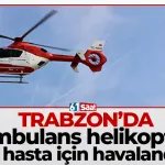 Trabzon'da ambulans helikopter o hasta için havalandı!