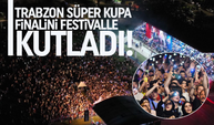 Trabzon, Süper Kupa Finalini Festivalle kutladı!