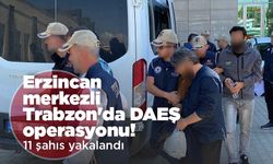 Erzincan merkezli Trabzon'da DAEŞ operasyonu! 11 şahıs yakalandı