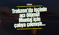 Trabzon’da işçinin acı ölümü! Montaj için çatıya çıkmıştı
