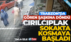 Trabzon'da çırılçıplak koşan adam güvenlik kameralarına yansıdı!
