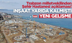 Trabzon milletvekilinden Şehir Hastanesi açıklaması! İnşaat yarıda kalmıştı, yeni gelişme…