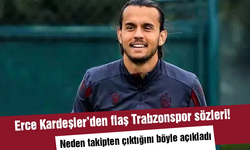 Erce Kardeşler’den flaş Trabzonspor sözleri! Neden takipten çıktığını böyle açıkladı