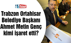 Trabzon Ortahisar Belediye Başkanı Ahmet Metin Genç kimi işaret etti?