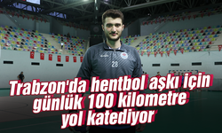 Trabzon'da hentbol aşkı için günlük 100 kilometre yol katediyor