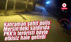 Kahraman şehit polis, Mersin'deki saldırıda PKK'lı teröristi böyle etkisiz hale getirdi