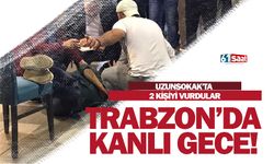 Trabzon'da kanlı gece! Uzunsokak'ta 2 kişi vuruldu