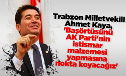 Trabzon Milletvekili Kaya, 'Başörtüsünü AK Parti'nin istismar malzemesi yapmasına nokta koyacağız'