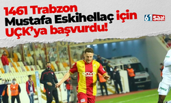 1461 Trabzon Mustafa Eskihellaç için UÇK’ya başvurdu!