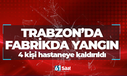 Trabzon'da fabrikada yangın! 4 kişi hastaneye kaldırıldı