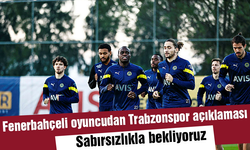 Fenerbahçeli oyuncudan Trabzonspor açıklaması! Sabırsızlıkla bekliyoruz