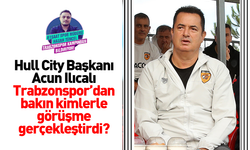 Acun Ilıcalı Trabzonspor'dan kimlerle görüşme gerçekleştirdi?