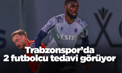 Trabzonspor'da 2 futbolcu tedavi görüyor