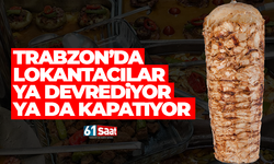 Trabzon'da lokantacılar ya devrediyor ya da kapatıyor!