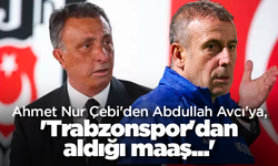 Ahmet Nur Çebi'den Abdullah Avcı'ya, 'Trabzonspor'dan aldığı maaş...'