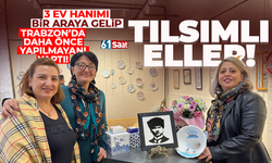 3 ev hanımı kurdukları atölye ile Trabzon'da daha önce yapılmayanı yapıyor...