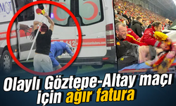 Olaylı Göztepe-Altay maçı için ağır fatura