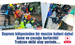 Deprem bölgesinden bir mucize haberi daha! Anne ve çocuğu kurtarıldı! Trabzon ekibi olay yerinde…