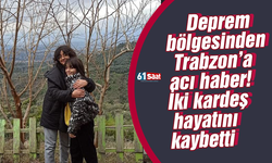 Deprem bölgesinden Trabzon’a acı haber! İki kardeş hayatını kaybetti