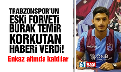Trabzonspor’un eski forveti Burak Temir korkutan haberi verdi!