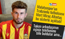 Yeni Malatyaspor’un Trabzonlu futbolcusu Mert Miraç: Arkadaşımın eşinin telefonunu bile buldular ama…