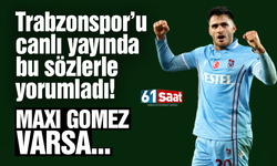 Trabzonspor'u bu sözlerle yorumladı! Maxı Gomez varsa...