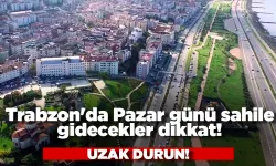Trabzon'da Pazar günü sahile gidecekler dikkat! Uzak durun...