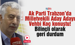 Ak Parti Trabzon’da Milletvekili Aday Adayı Vehbi Koç konuştu! Bilinçli olarak geri durdum