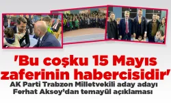 Ak Parti Trabzon Milletvekili aday adayı Ferhat Aksoy, 'Bu coşku 15 Mayıs zaferinin habercisidir'