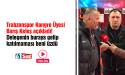 Trabzonspor Kongre Üyesi Barış Keleş açıkladı! Delegenin buraya gelip katılmaması beni üzdü