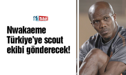 Nwakaeme Türkiye’ye scout ekibi gönderecek!