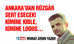 Murat Aydın yazdı! ANKARA’DAN RÜZGÂR SERT ESECEK! KİMİNE KIBLE, KİMİNE LODOS…