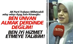 AK Parti Trabzon Milletvekili aday adayı Ayşe Sula Köseoğlu: Ünvan alma peşinde değilim!