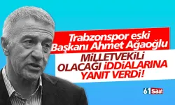 Trabzonspor eski Başkanı Ahmet Ağaoğlu, milletvekilliği iddialarına yanıt verdi!