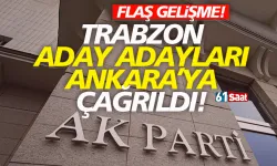 Trabzon aday adayları Ankara’ya çağrıldı..