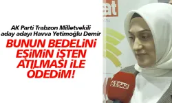 AK Parti Trabzon Mileltvekili aday adayı Havva Yetimoğlu Demir, “Ben ağır bedeller ödemiş birisiyim” dedi.