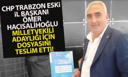 CHP Trabzon eski İl Başkanı Ömer Hacısalihoğlu, milletvekili aday adayı oldu!