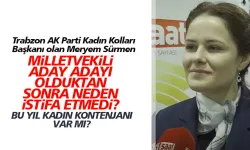 Milletvekili aday adayı olan Meryem Sürmen, neden Kadın Kolları Başkanlığından istifa etmedi?