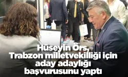 Hüseyin Örs, Trabzon milletvekilliği için aday adaylığı başvurusunu yaptı