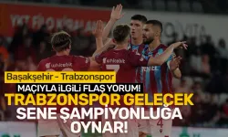 Trabzonspor Başakşehir maçıyla ilgili flaş yorum: Trabzonspor önümüzdeki sene şampiyonluğa oynar...