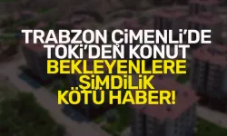 Trabzon Çimenli'de TOKİ konut bekleyenlere şimdilik kötü haber!