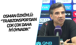 Osman Özköylü: ''Trabzonspor'dan çok çok daha iyi oynadık!''