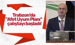 Trabzon'da "Afet Uyum Planı" çalıştayı başladı!