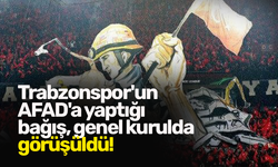 Trabzonspor'un AFAD'a yaptığı bağış, genel kurulda görüşüldü!