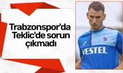 Trabzonspor'da  Teklic'de sorun çıkmadı
