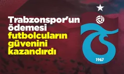 Trabzonspor'un ödemesi futbolcuların güvenini kazandırdı