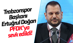 Trabzonspor Başkanı Ertuğrul Doğan PFDK’ya sevk edildi!